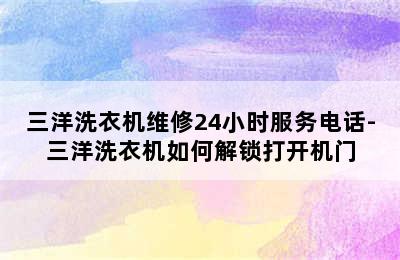 三洋洗衣机维修24小时服务电话-三洋洗衣机如何解锁打开机门