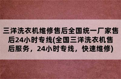 三洋洗衣机维修售后全国统一厂家售后24小时专线(全国三洋洗衣机售后服务，24小时专线，快速维修)