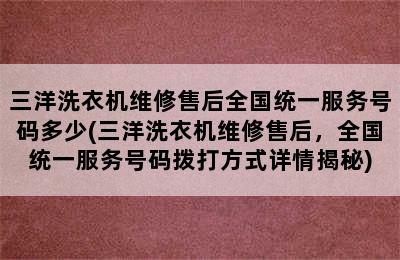 三洋洗衣机维修售后全国统一服务号码多少(三洋洗衣机维修售后，全国统一服务号码拨打方式详情揭秘)