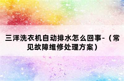 三洋洗衣机自动排水怎么回事-（常见故障维修处理方案）