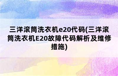 三洋滚筒洗衣机e20代码(三洋滚筒洗衣机E20故障代码解析及维修措施)