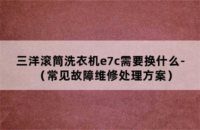 三洋滚筒洗衣机e7c需要换什么-（常见故障维修处理方案）