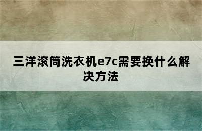 三洋滚筒洗衣机e7c需要换什么解决方法