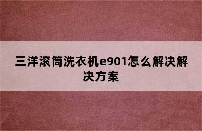 三洋滚筒洗衣机e901怎么解决解决方案