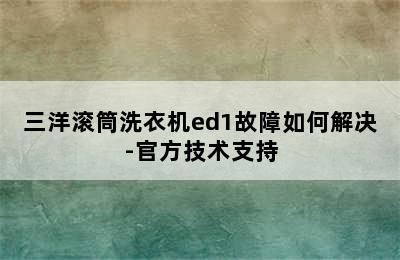 三洋滚筒洗衣机ed1故障如何解决-官方技术支持