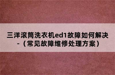 三洋滚筒洗衣机ed1故障如何解决-（常见故障维修处理方案）