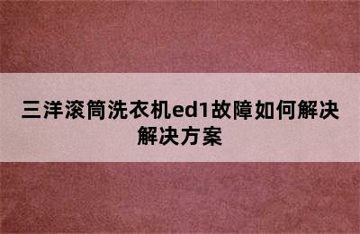 三洋滚筒洗衣机ed1故障如何解决解决方案