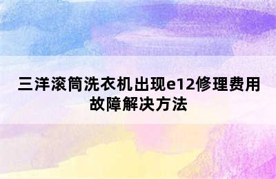 三洋滚筒洗衣机出现e12修理费用故障解决方法