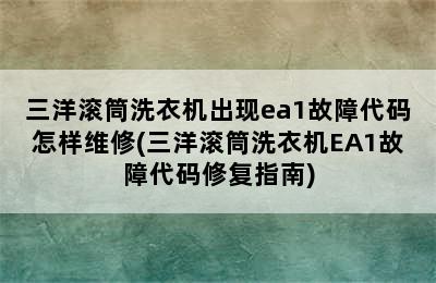 三洋滚筒洗衣机出现ea1故障代码怎样维修(三洋滚筒洗衣机EA1故障代码修复指南)