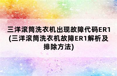 三洋滚筒洗衣机出现故障代码ER1(三洋滚筒洗衣机故障ER1解析及排除方法)