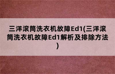 三洋滚筒洗衣机故障Ed1(三洋滚筒洗衣机故障Ed1解析及排除方法)