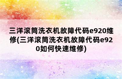 三洋滚筒洗衣机故障代码e920维修(三洋滚筒洗衣机故障代码e920如何快速维修)