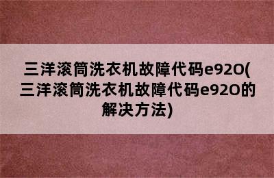 三洋滚筒洗衣机故障代码e92O(三洋滚筒洗衣机故障代码e92O的解决方法)