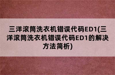 三洋滚筒洗衣机错误代码ED1(三洋滚筒洗衣机错误代码ED1的解决方法简析)