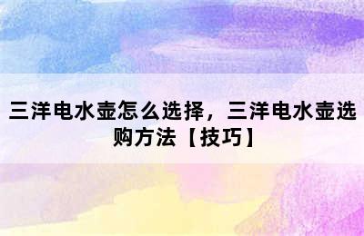 三洋电水壶怎么选择，三洋电水壶选购方法【技巧】