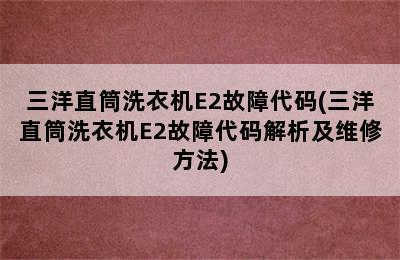 三洋直筒洗衣机E2故障代码(三洋直筒洗衣机E2故障代码解析及维修方法)