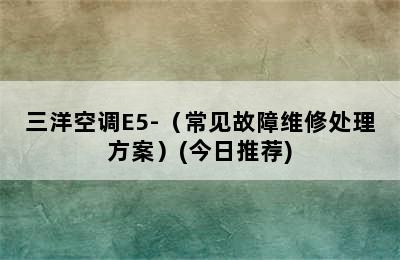 三洋空调E5-（常见故障维修处理方案）(今日推荐)