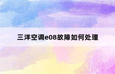 三洋空调e08故障如何处理