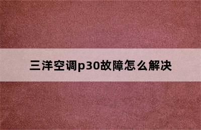 三洋空调p30故障怎么解决