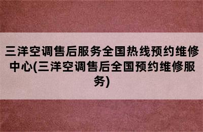 三洋空调售后服务全国热线预约维修中心(三洋空调售后全国预约维修服务)