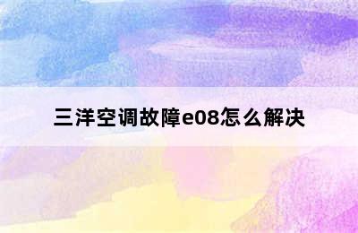 三洋空调故障e08怎么解决