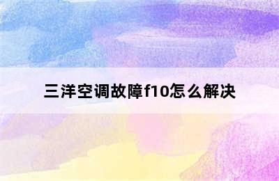 三洋空调故障f10怎么解决