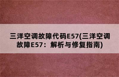 三洋空调故障代码E57(三洋空调故障E57：解析与修复指南)