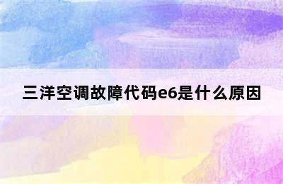 三洋空调故障代码e6是什么原因