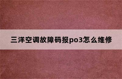 三洋空调故障码报po3怎么维修