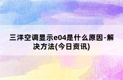 三洋空调显示e04是什么原因-解决方法(今日资讯)