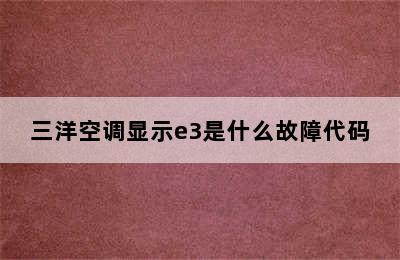 三洋空调显示e3是什么故障代码