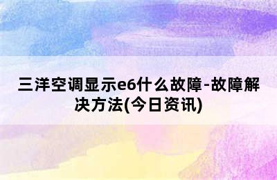 三洋空调显示e6什么故障-故障解决方法(今日资讯)