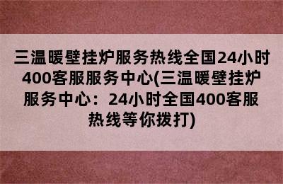 三温暖壁挂炉服务热线全国24小时400客服服务中心(三温暖壁挂炉服务中心：24小时全国400客服热线等你拨打)