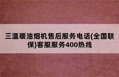 三温暖油烟机售后服务电话(全国联保)客服服务400热线