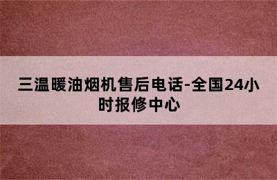 三温暖油烟机售后电话-全国24小时报修中心