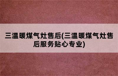 三温暖煤气灶售后(三温暖煤气灶售后服务贴心专业)