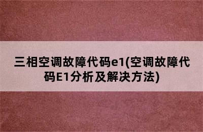 三相空调故障代码e1(空调故障代码E1分析及解决方法)