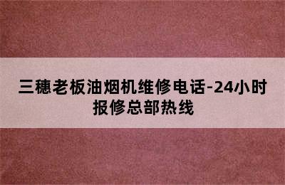 三穗老板油烟机维修电话-24小时报修总部热线