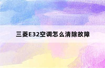 三菱E32空调怎么清除故障