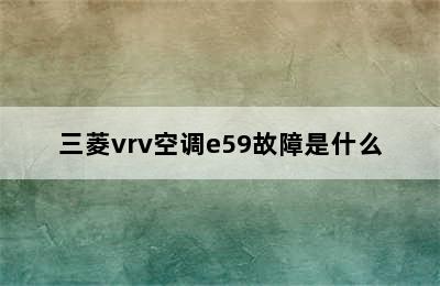 三菱vrv空调e59故障是什么