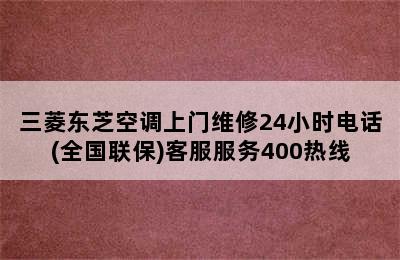 三菱东芝空调上门维修24小时电话(全国联保)客服服务400热线