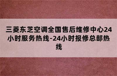 三菱东芝空调全国售后维修中心24小时服务热线-24小时报修总部热线