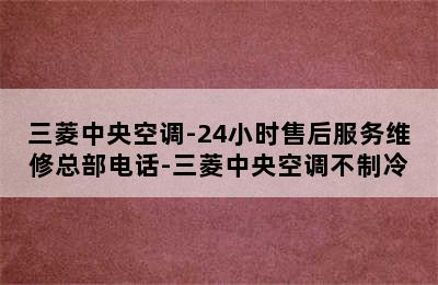 三菱中央空调-24小时售后服务维修总部电话-三菱中央空调不制冷