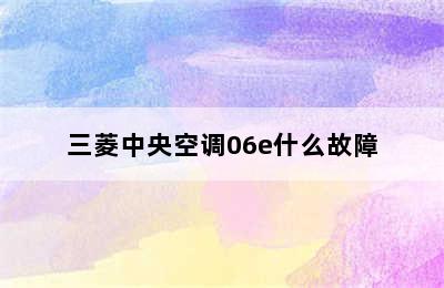 三菱中央空调06e什么故障