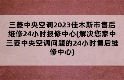 三菱中央空调2023佳木斯市售后维修24小时报修中心(解决您家中三菱中央空调问题的24小时售后维修中心)