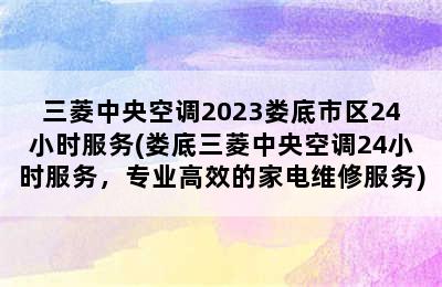 三菱中央空调2023娄底市区24小时服务(娄底三菱中央空调24小时服务，专业高效的家电维修服务)