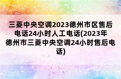 三菱中央空调2023德州市区售后电话24小时人工电话(2023年德州市三菱中央空调24小时售后电话)