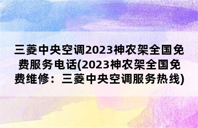 三菱中央空调2023神农架全国免费服务电话(2023神农架全国免费维修：三菱中央空调服务热线)