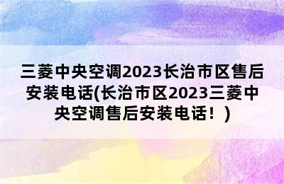 三菱中央空调2023长治市区售后安装电话(长治市区2023三菱中央空调售后安装电话！)