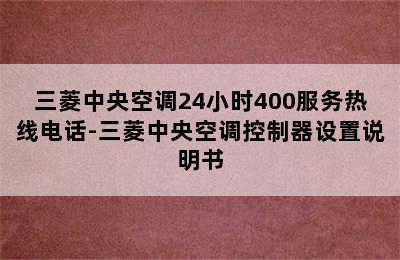 三菱中央空调24小时400服务热线电话-三菱中央空调控制器设置说明书